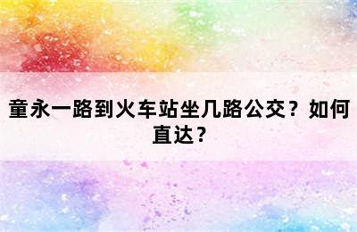 童永一路到火车站坐几路公交？如何直达？