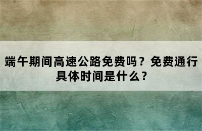 端午期间高速公路免费吗？免费通行具体时间是什么？