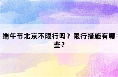 端午节北京不限行吗？限行措施有哪些？