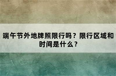 端午节外地牌照限行吗？限行区域和时间是什么？