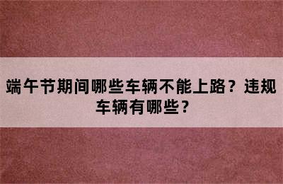 端午节期间哪些车辆不能上路？违规车辆有哪些？