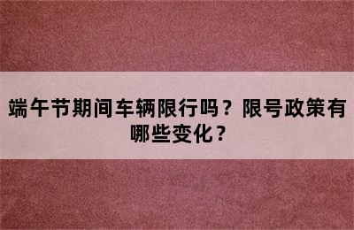 端午节期间车辆限行吗？限号政策有哪些变化？
