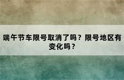 端午节车限号取消了吗？限号地区有变化吗？