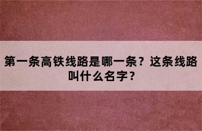 第一条高铁线路是哪一条？这条线路叫什么名字？