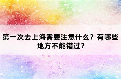 第一次去上海需要注意什么？有哪些地方不能错过？