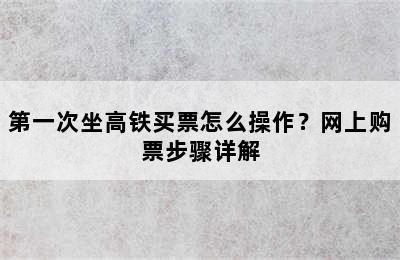 第一次坐高铁买票怎么操作？网上购票步骤详解