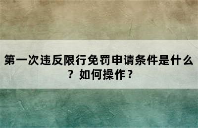 第一次违反限行免罚申请条件是什么？如何操作？