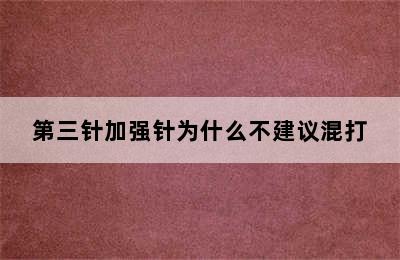 第三针加强针为什么不建议混打