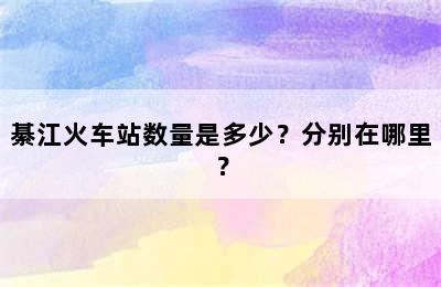 綦江火车站数量是多少？分别在哪里？