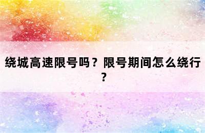 绕城高速限号吗？限号期间怎么绕行？