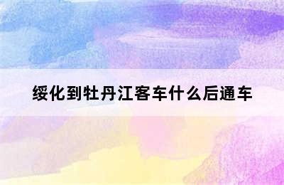 绥化到牡丹江客车什么后通车
