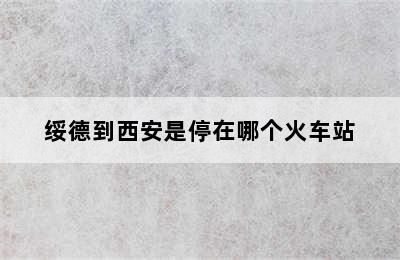 绥德到西安是停在哪个火车站