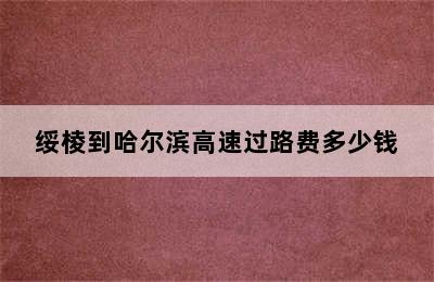 绥棱到哈尔滨高速过路费多少钱