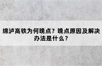 绵泸高铁为何晚点？晚点原因及解决办法是什么？