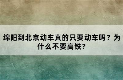 绵阳到北京动车真的只要动车吗？为什么不要高铁？