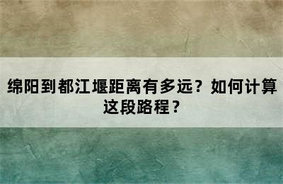 绵阳到都江堰距离有多远？如何计算这段路程？