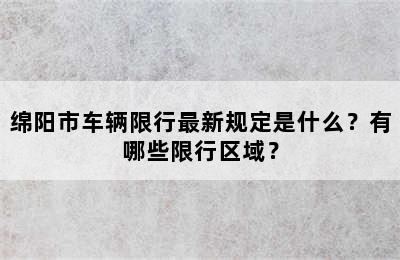 绵阳市车辆限行最新规定是什么？有哪些限行区域？