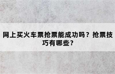 网上买火车票抢票能成功吗？抢票技巧有哪些？