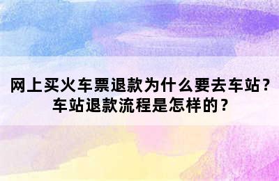 网上买火车票退款为什么要去车站？车站退款流程是怎样的？