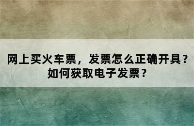 网上买火车票，发票怎么正确开具？如何获取电子发票？