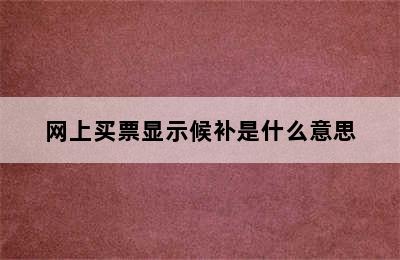 网上买票显示候补是什么意思