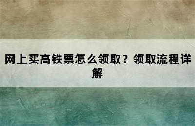 网上买高铁票怎么领取？领取流程详解