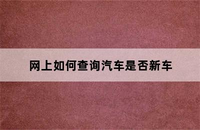 网上如何查询汽车是否新车