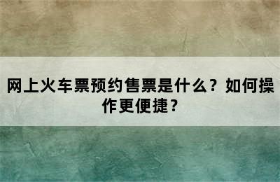 网上火车票预约售票是什么？如何操作更便捷？