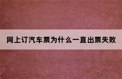 网上订汽车票为什么一直出票失败