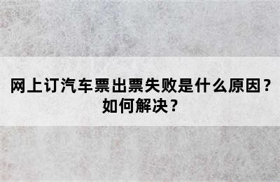 网上订汽车票出票失败是什么原因？如何解决？