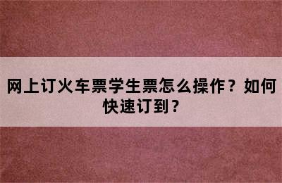 网上订火车票学生票怎么操作？如何快速订到？