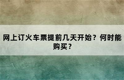 网上订火车票提前几天开始？何时能购买？