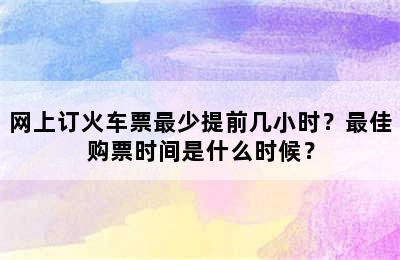 网上订火车票最少提前几小时？最佳购票时间是什么时候？