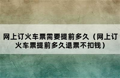 网上订火车票需要提前多久（网上订火车票提前多久退票不扣钱）