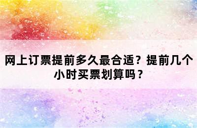 网上订票提前多久最合适？提前几个小时买票划算吗？