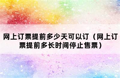 网上订票提前多少天可以订（网上订票提前多长时间停止售票）