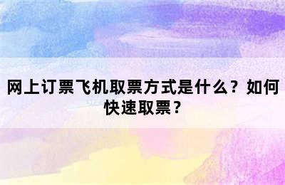 网上订票飞机取票方式是什么？如何快速取票？