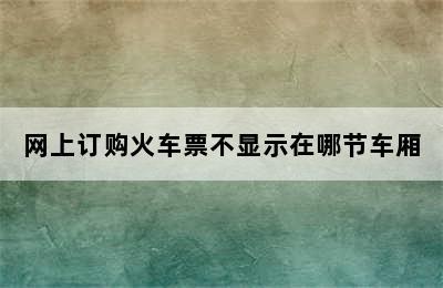 网上订购火车票不显示在哪节车厢