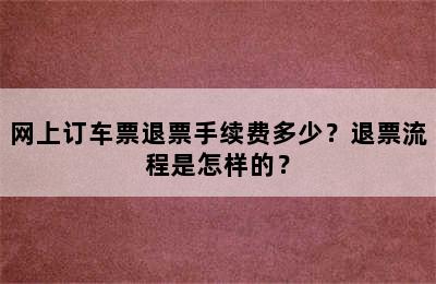 网上订车票退票手续费多少？退票流程是怎样的？