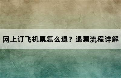 网上订飞机票怎么退？退票流程详解