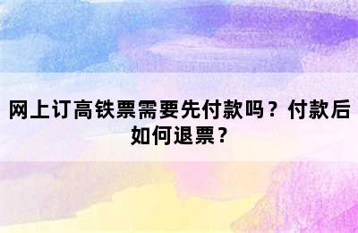 网上订高铁票需要先付款吗？付款后如何退票？