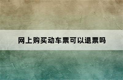 网上购买动车票可以退票吗