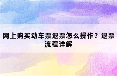 网上购买动车票退票怎么操作？退票流程详解