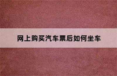 网上购买汽车票后如何坐车