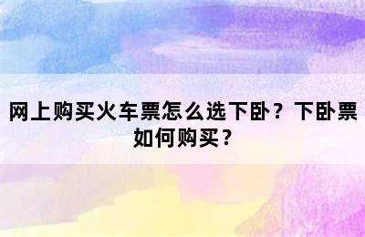 网上购买火车票怎么选下卧？下卧票如何购买？