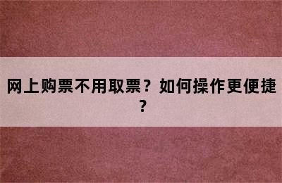 网上购票不用取票？如何操作更便捷？