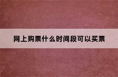 网上购票什么时间段可以买票