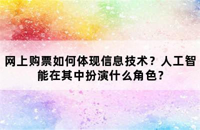网上购票如何体现信息技术？人工智能在其中扮演什么角色？