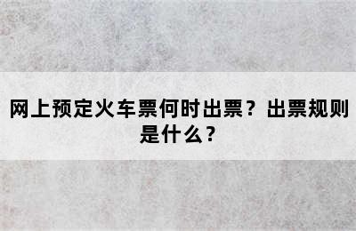 网上预定火车票何时出票？出票规则是什么？
