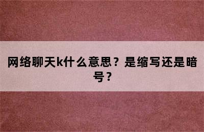 网络聊天k什么意思？是缩写还是暗号？